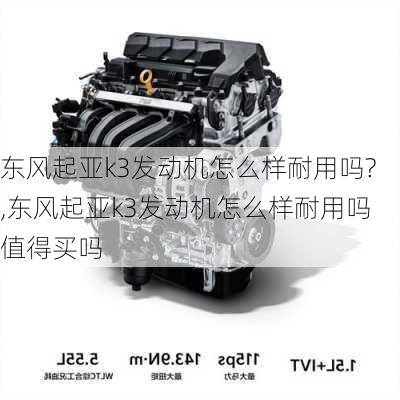 东风起亚k3发动机怎么样耐用吗?,东风起亚k3发动机怎么样耐用吗值得买吗