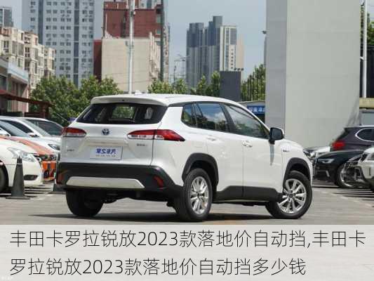 丰田卡罗拉锐放2023款落地价自动挡,丰田卡罗拉锐放2023款落地价自动挡多少钱